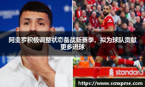 阿圭罗积极调整状态备战新赛季，拟为球队贡献更多进球