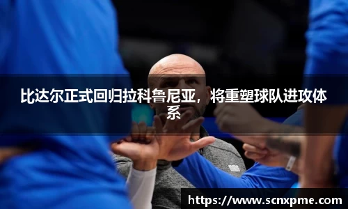 比达尔正式回归拉科鲁尼亚，将重塑球队进攻体系