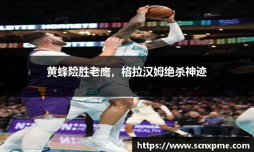 黄蜂险胜老鹰，格拉汉姆绝杀神迹