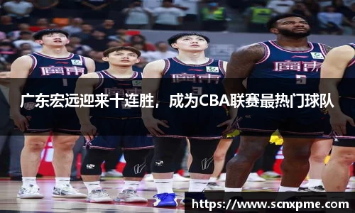 广东宏远迎来十连胜，成为CBA联赛最热门球队