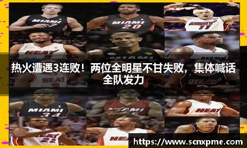 热火遭遇3连败！两位全明星不甘失败，集体喊话全队发力