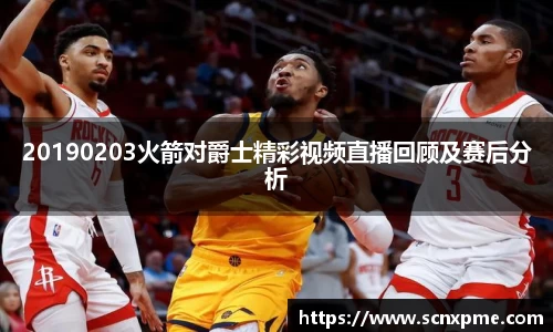 20190203火箭对爵士精彩视频直播回顾及赛后分析