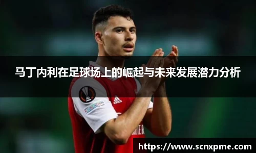 马丁内利在足球场上的崛起与未来发展潜力分析