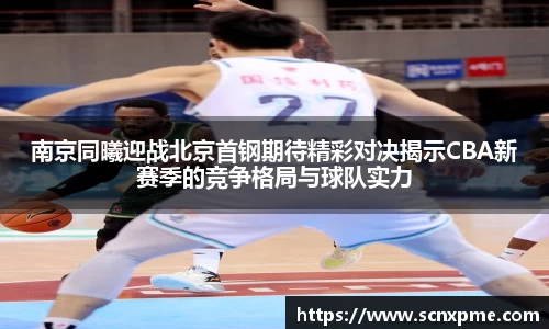 南京同曦迎战北京首钢期待精彩对决揭示CBA新赛季的竞争格局与球队实力