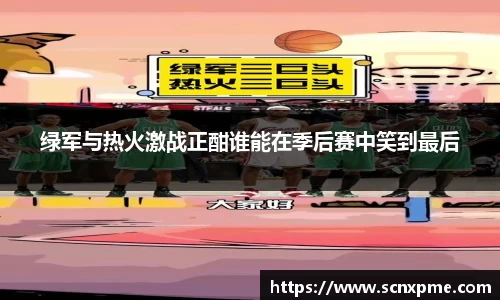 绿军与热火激战正酣谁能在季后赛中笑到最后