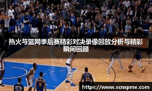 热火与篮网季后赛精彩对决录像回放分析与精彩瞬间回顾