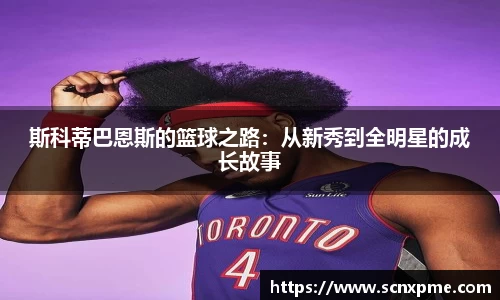 斯科蒂巴恩斯的篮球之路：从新秀到全明星的成长故事