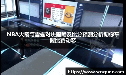 NBA火箭与雷霆对决前瞻及比分预测分析助你掌握比赛动态