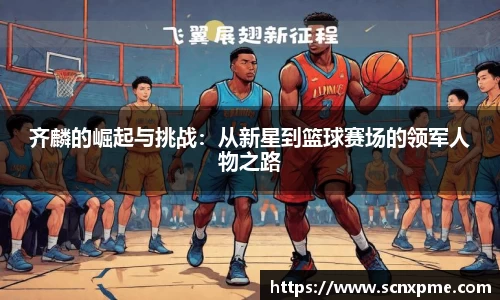 齐麟的崛起与挑战：从新星到篮球赛场的领军人物之路