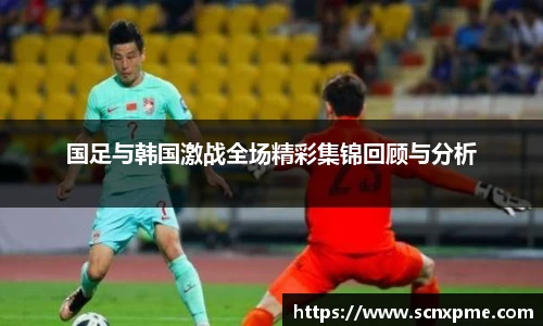 国足与韩国激战全场精彩集锦回顾与分析