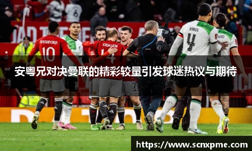 安粤兄对决曼联的精彩较量引发球迷热议与期待