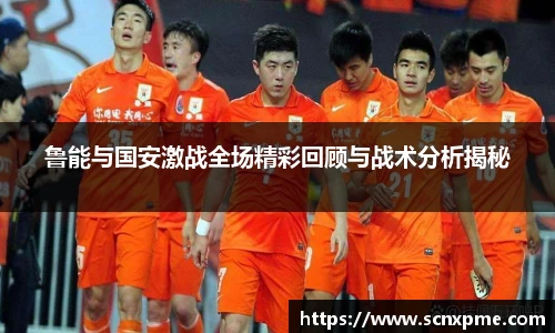 鲁能与国安激战全场精彩回顾与战术分析揭秘