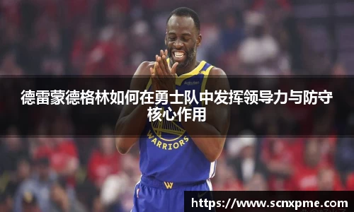 德雷蒙德格林如何在勇士队中发挥领导力与防守核心作用