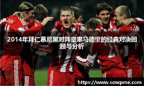 2014年拜仁慕尼黑对阵皇家马德里的经典对决回顾与分析