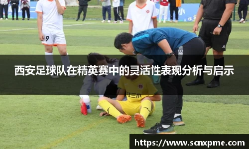 西安足球队在精英赛中的灵活性表现分析与启示