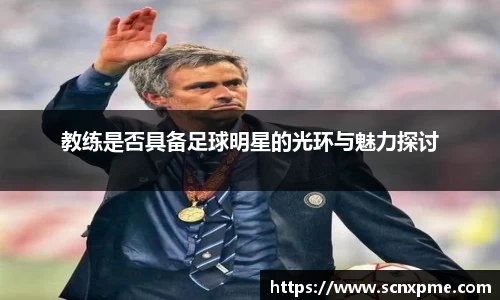 教练是否具备足球明星的光环与魅力探讨