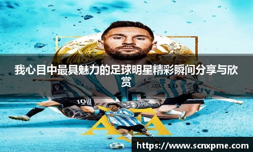 我心目中最具魅力的足球明星精彩瞬间分享与欣赏
