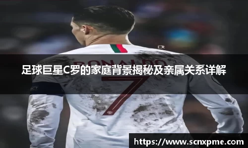 足球巨星C罗的家庭背景揭秘及亲属关系详解