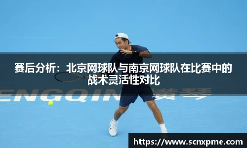 赛后分析：北京网球队与南京网球队在比赛中的战术灵活性对比