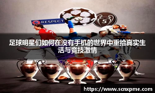 足球明星们如何在没有手机的世界中重拾真实生活与竞技激情